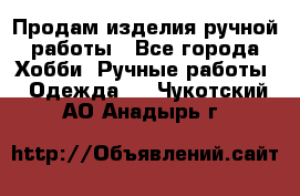 Продам изделия ручной работы - Все города Хобби. Ручные работы » Одежда   . Чукотский АО,Анадырь г.